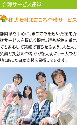 介護サービス運営 株式会社まごころ介護サービス 静岡県を中心に、まごころを込めた在宅介護サービスを幅広く提供。誰もが歳を重ねても安心して笑顔で暮らせるよう、人と人、笑顔と笑顔のつながりを大切に、一人ひとりにあった自立支援を目指しています。